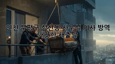 인천 부평구 삼산동 사무실 이사 방역: 깨끗한 새출발! ✨