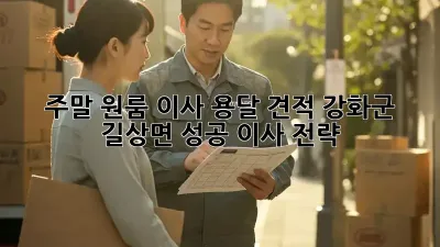 주말 원룸 이사 용달 견적: 강화군 길상면 성공 이사 전략