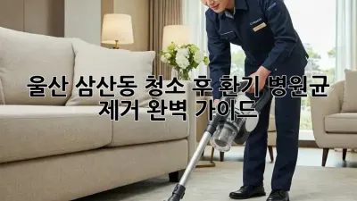 울산 삼산동 청소 후 환기: 병원균 제거 완벽 가이드
