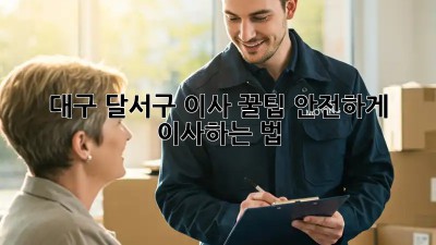 대구 달서구 이사 꿀팁🍯 안전하게 이사하는 법
