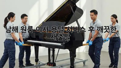 남해 원룸 이사? 용달 서비스 후 깨끗한 새출발! ✨