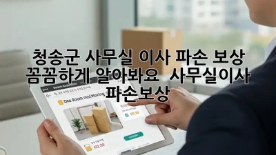 청송군 사무실 이사 파손 보상, 꼼꼼하게 알아봐요! 📦 #사무실이사 #파손보상